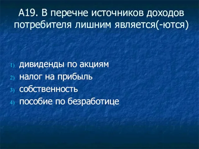 А19. В перечне источников доходов потребителя лишним является(-ются) дивиденды по акциям