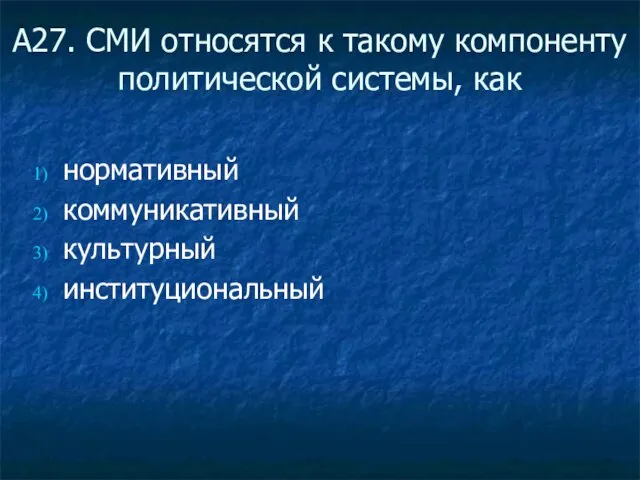 А27. СМИ относятся к такому компоненту политической системы, как нормативный коммуникативный культурный институциональный