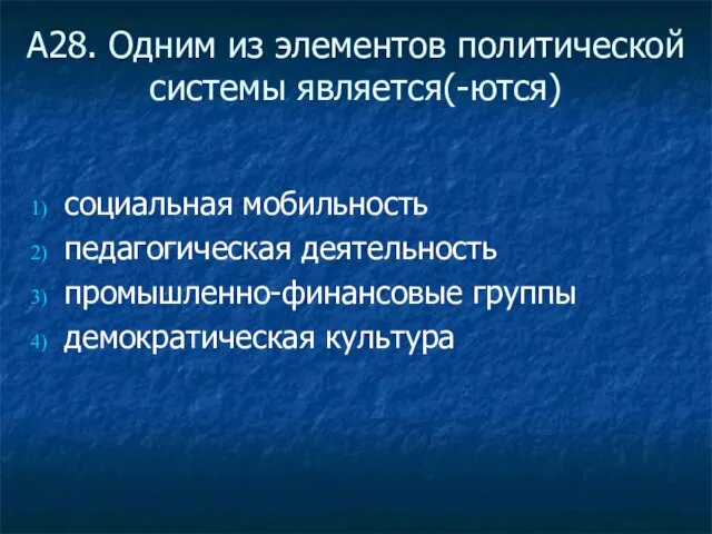 А28. Одним из элементов политической системы является(-ются) социальная мобильность педагогическая деятельность промышленно-финансовые группы демократическая культура