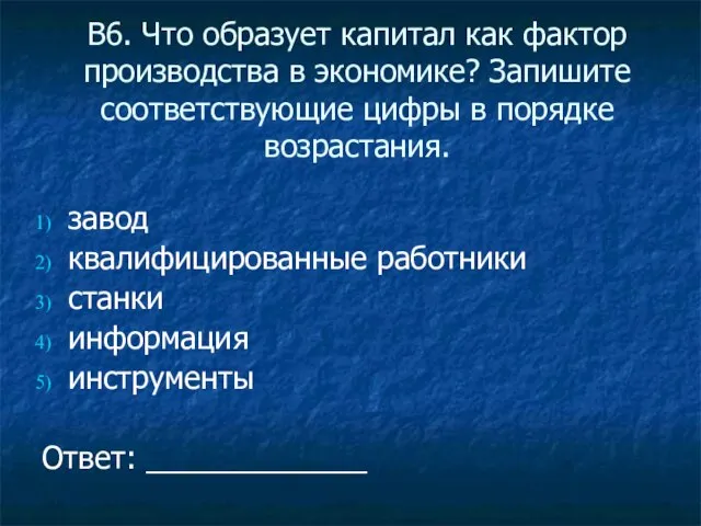 В6. Что образует капитал как фактор производства в экономике? Запишите соответствующие