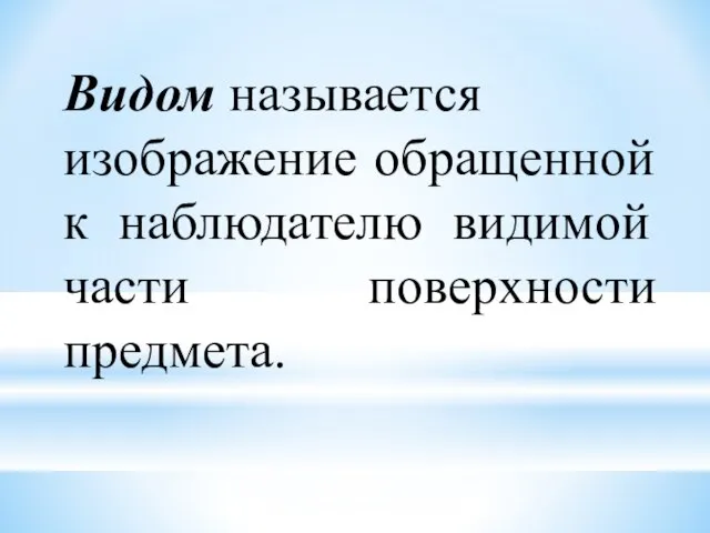 Видом называется изображение обращенной к наблюдателю видимой части поверхности предмета.