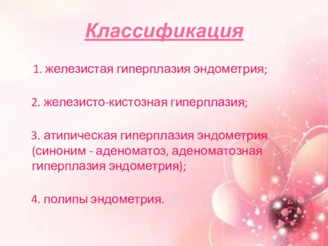 Классификация 1. железистая гиперплазия эндометрия; 2. железисто-кистозная гиперплазия; 3. атипическая гиперплазия