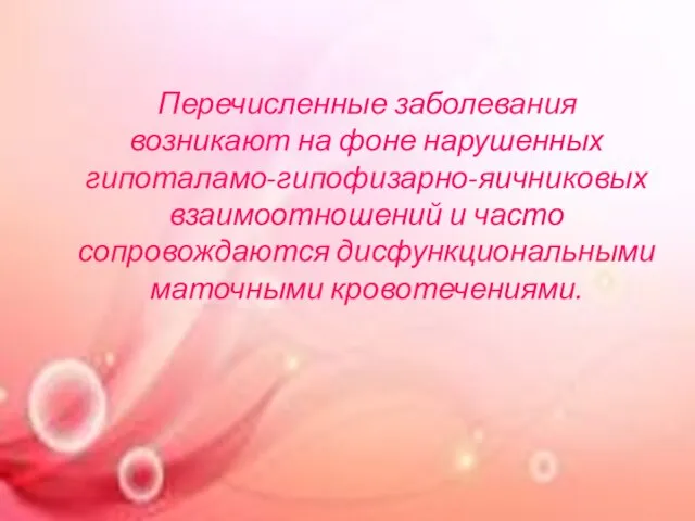 Перечисленные заболевания возникают на фоне нарушенных гипоталамо-гипофизарно-яичниковых взаимоотношений и часто сопровождаются дисфункциональными маточными кровотечениями.