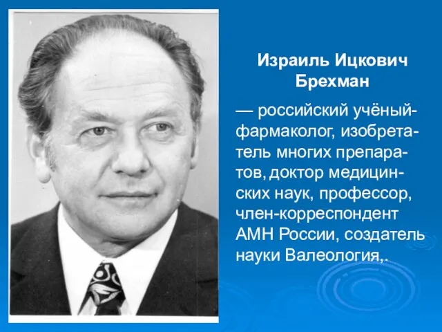 Израиль Ицкович Брехман — российский учёный-фармаколог, изобрета-тель многих препара-тов, доктор медицин-ских