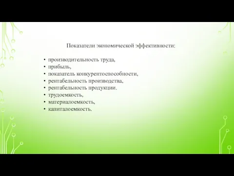 Показатели экономической эффективности: производительность труда, прибыль, показатель конкурентоспособности, рентабельность производства, рентабельность продукции. трудоемкость, материалоемкость, капиталоемкость.