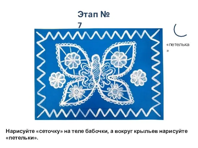 Этап № 7 Нарисуйте «сеточку» на теле бабочки, а вокруг крыльев нарисуйте «петельки». «петелька»