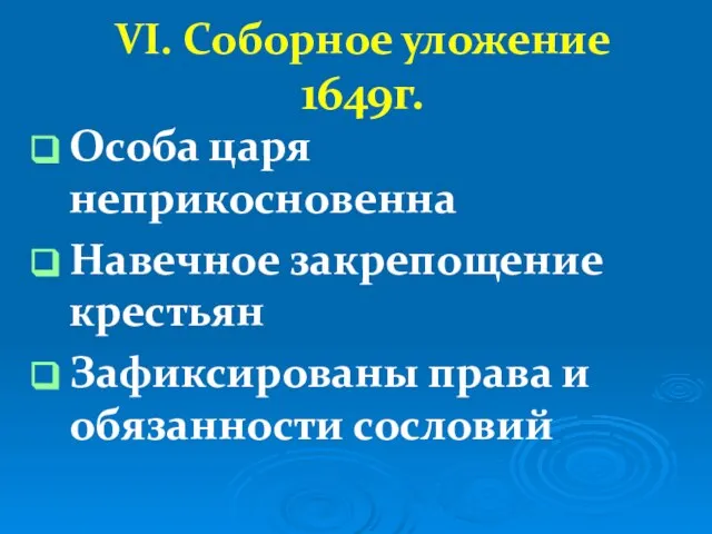 VI. Соборное уложение 1649г. Особа царя неприкосновенна Навечное закрепощение крестьян Зафиксированы права и обязанности сословий