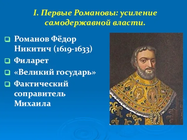 I. Первые Романовы: усиление самодержавной власти. Романов Фёдор Никитич (1619-1633) Филарет «Великий государь» Фактический соправитель Михаила