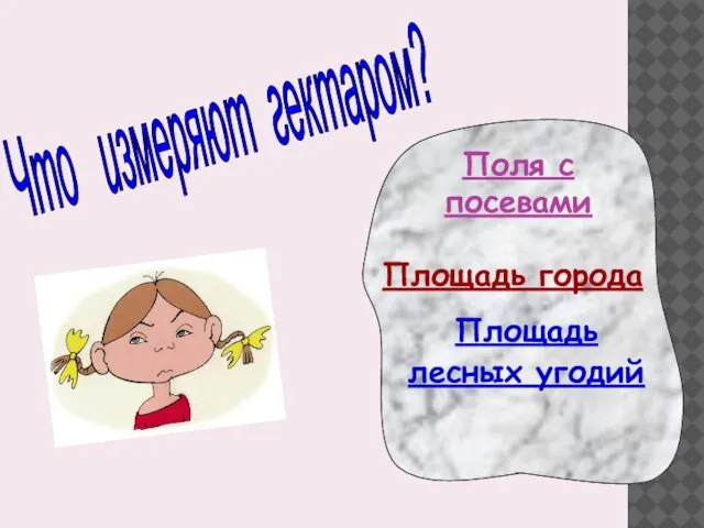 Поля с посевами Площадь лесных угодий Площадь города Что измеряют гектаром?