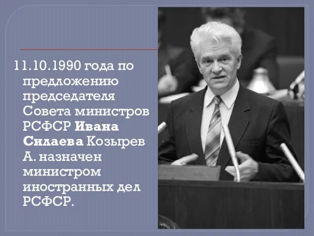 11.10.1990 года по предложению председателя Совета министров РСФСР Ивана Силаева Козырев