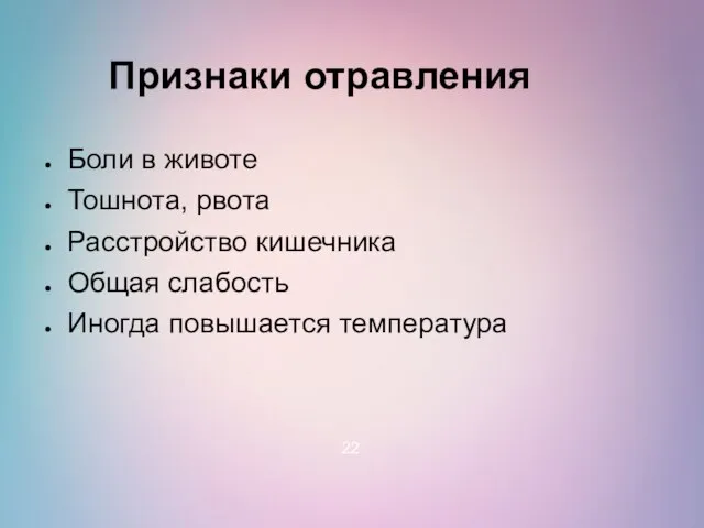 Признаки отравления Боли в животе Тошнота, рвота Расстройство кишечника Общая слабость Иногда повышается температура 22