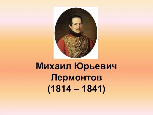 Михаил Юрьевич Лермонтов (1814 – 1841)