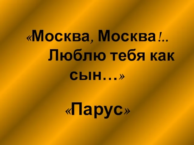 «Москва, Москва!.. Люблю тебя как сын…» «Парус»