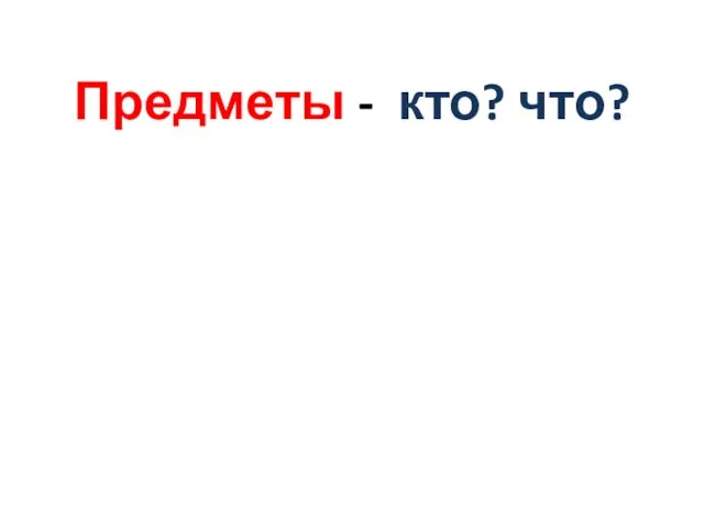 Предметы - кто? что?