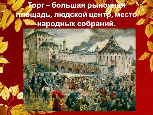 Торг – большая рыночная площадь, людской центр, место народных собраний.