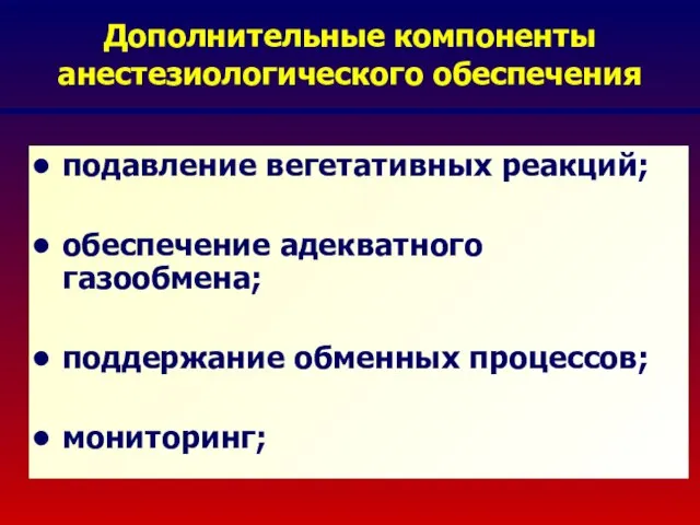 Дополнительные компоненты анестезиологического обеспечения подавление вегетативных реакций; обеспечение адекватного газообмена; поддержание обменных процессов; мониторинг;