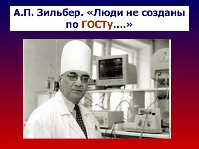 А.П. Зильбер. «Люди не созданы по ГОСТу….»