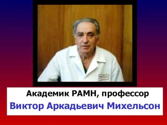 Академик РАМН, профессор Виктор Аркадьевич Михельсон