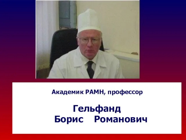 Академик РАМН, профессор Гельфанд Борис Романович