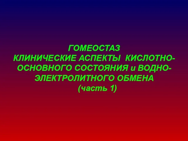 ГОМЕОСТАЗ КЛИНИЧЕСКИЕ АСПЕКТЫ КИСЛОТНО-ОСНОВНОГО СОСТОЯНИЯ и ВОДНО- ЭЛЕКТРОЛИТНОГО ОБМЕНА (часть 1)