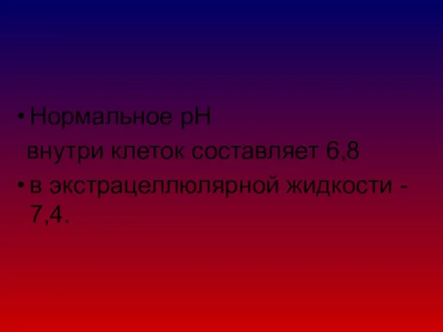 Нормальное рН внутри клеток составляет 6,8 в экстрацеллюлярной жидкости - 7,4.