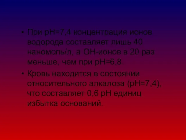 При рН=7,4 концентрация ионов водорода составляет лишь 40 наномоль/л, а ОН-ионов