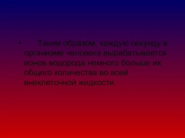 Таким образом, каждую секунду в организме человека вырабатывается ионов водорода немного