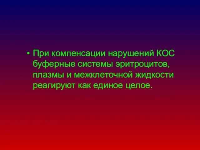 При компенсации нарушений КОС буферные системы эритроцитов, плазмы и межклеточной жидкости реагируют как единое целое.