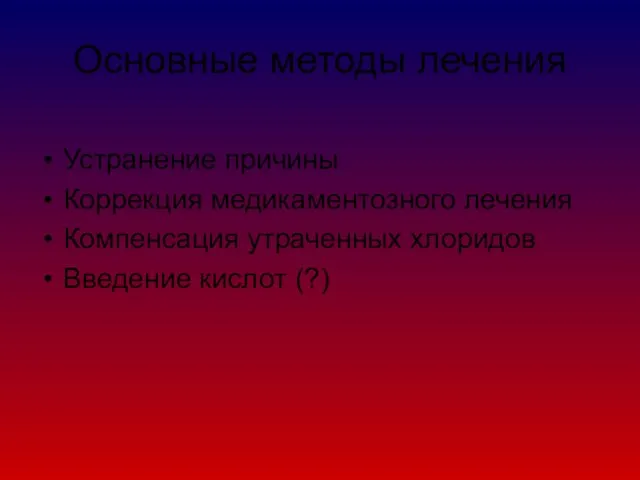 Основные методы лечения Устранение причины Коррекция медикаментозного лечения Компенсация утраченных хлоридов Введение кислот (?)