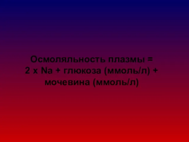 Осмоляльность плазмы = 2 х Na + глюкоза (ммоль/л) + мочевина (ммоль/л)