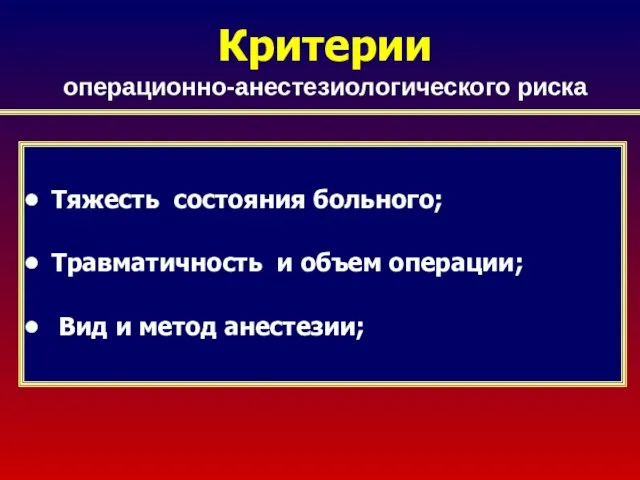 Критерии операционно-анестезиологического риска Тяжесть состояния больного; Травматичность и объем операции; Вид и метод анестезии;