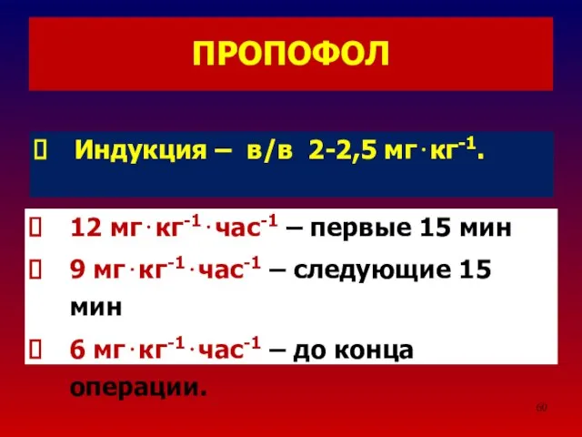 ПРОПОФОЛ Индукция – в/в 2-2,5 мг⋅кг-1. 12 мг⋅кг-1⋅час-1 – первые 15