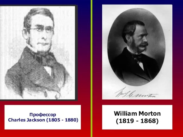 Профессор Charles Jackson (1805 - 1880) William Morton (1819 - 1868)