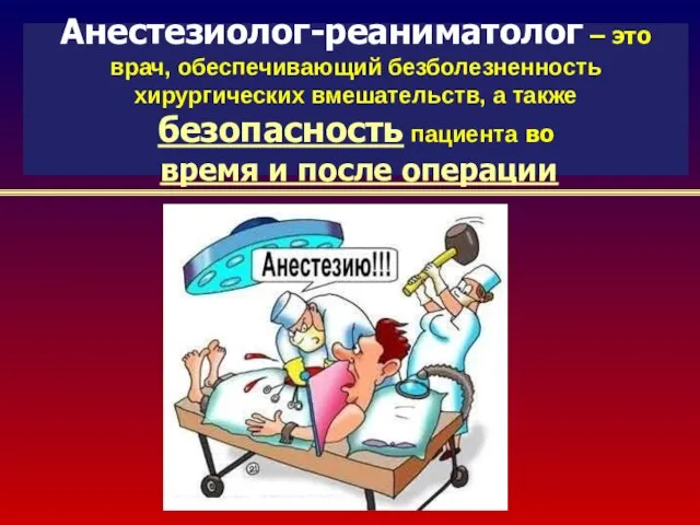 Анестезиолог-реаниматолог – это врач, обеспечивающий безболезненность хирургических вмешательств, а также безопасность