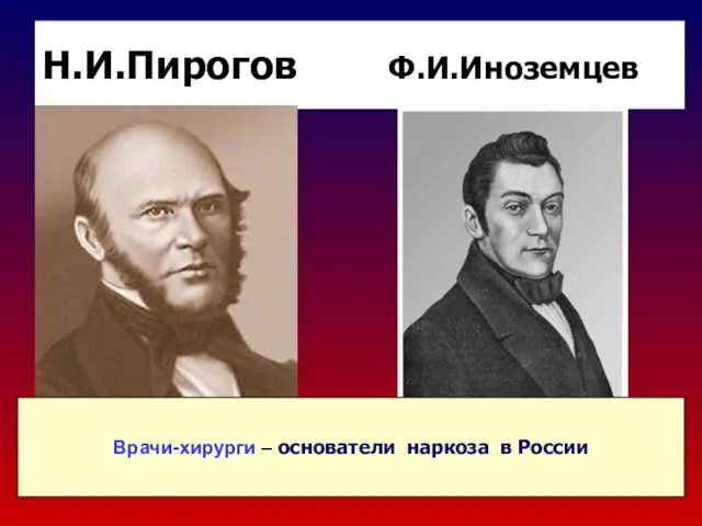 Н.И.Пирогов Ф.И.Иноземцев Врачи-хирурги – основатели наркоза в России