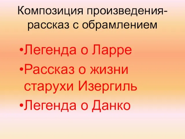 Композиция произведения-рассказ с обрамлением Легенда о Ларре Рассказ о жизни старухи Изергиль Легенда о Данко