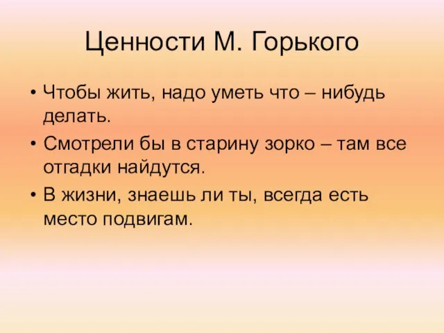 Ценности М. Горького Чтобы жить, надо уметь что – нибудь делать.