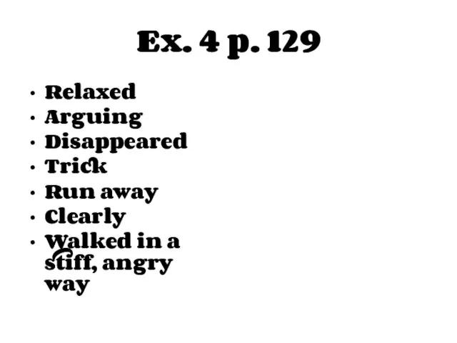 Ex. 4 p. 129 Relaxed Arguing Disappeared Trick Run away Clearly