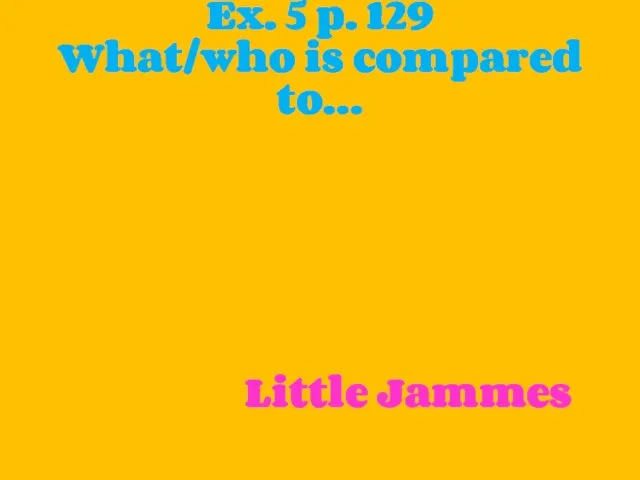 Ex. 5 p. 129 What/who is compared to… Flowers Plums The