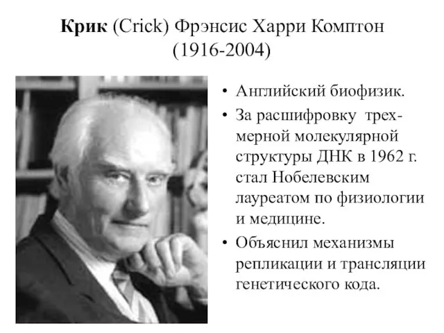 Крик (Crick) Фрэнсис Харри Комптон (1916-2004) Английский биофизик. За расшифровку трех-мерной