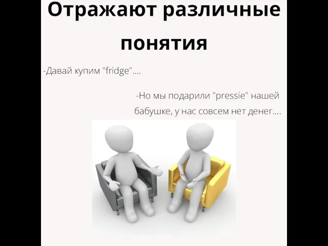 -Давай купим "fridge".... -Но мы подарили "pressie" нашей бабушке, у нас