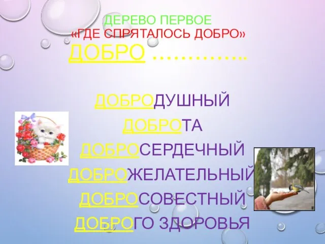 ДЕРЕВО ПЕРВОЕ «ГДЕ СПРЯТАЛОСЬ ДОБРО» ДОБРО ………….. ДОБРОДУШНЫЙ ДОБРОТА ДОБРОСЕРДЕЧНЫЙ ДОБРОЖЕЛАТЕЛЬНЫЙ ДОБРОСОВЕСТНЫЙ ДОБРОГО ЗДОРОВЬЯ