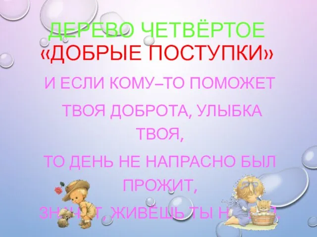 ДЕРЕВО ЧЕТВЁРТОЕ «ДОБРЫЕ ПОСТУПКИ» И ЕСЛИ КОМУ–ТО ПОМОЖЕТ ТВОЯ ДОБРОТА, УЛЫБКА