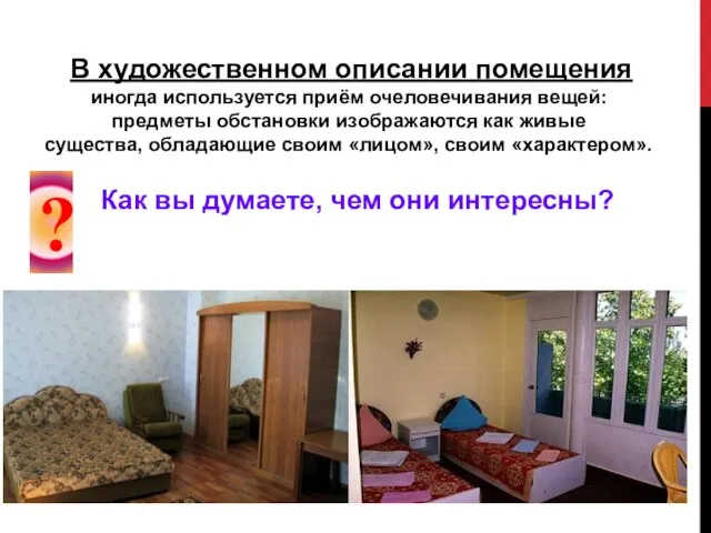 В художественном описании помещения иногда используется приём очеловечивания вещей: предметы обстановки