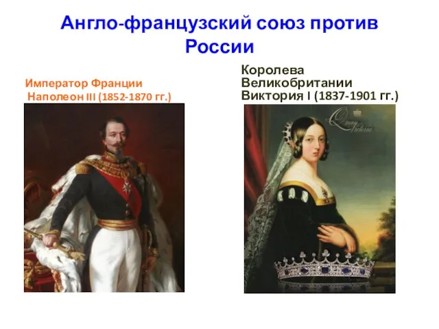 Англо-французский союз против России Император Франции Наполеон III (1852-1870 гг.) Королева Великобритании Виктория I (1837-1901 гг.)