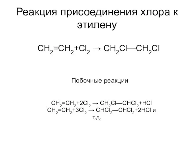 Реакция присоединения хлора к этилену CH2=CH2+Cl2 → СН2Сl—СН2Сl Побочные реакции CH2=CH2+2Cl2