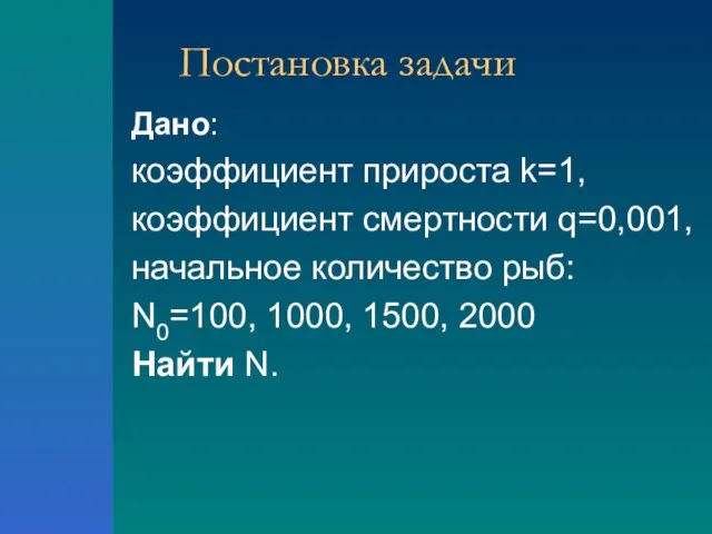 Постановка задачи Дано: коэффициент прироста k=1, коэффициент смертности q=0,001, начальное количество