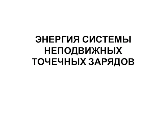 ЭНЕРГИЯ СИСТЕМЫ НЕПОДВИЖНЫХ ТОЧЕЧНЫХ ЗАРЯДОВ