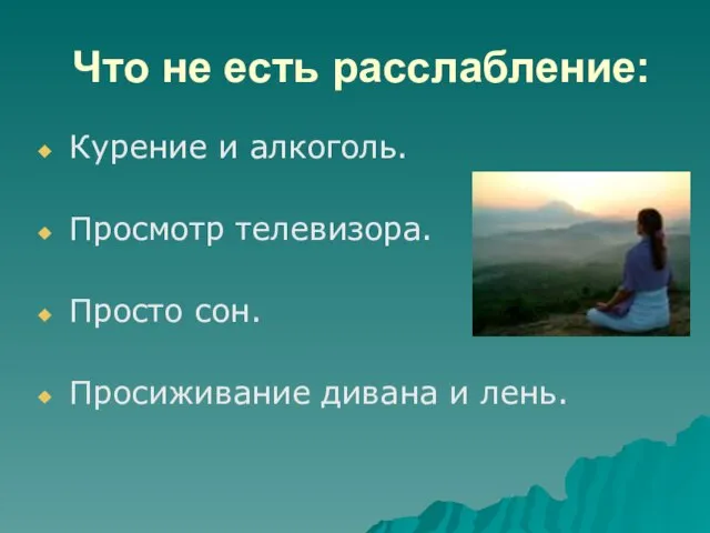 Что не есть расслабление: Курение и алкоголь. Просмотр телевизора. Просто сон. Просиживание дивана и лень.