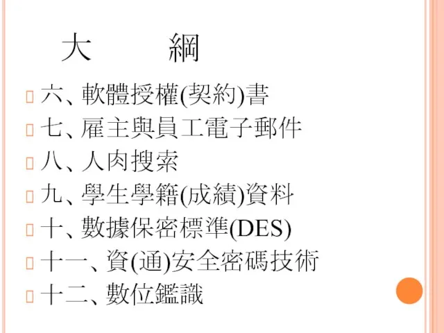 大 綱 六、軟體授權(契約)書 七、雇主與員工電子郵件 八、人肉搜索 九、學生學籍(成績)資料 十、數據保密標準(DES) 十一、資(通)安全密碼技術 十二、數位鑑識